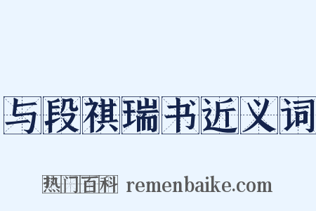 与段祺瑞书近义词是什么意思的图片